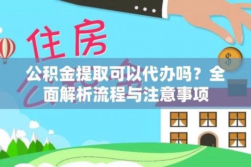 大厂公积金提取可以代办吗？全面解析流程与注意事项