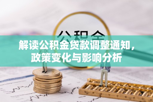 大厂解读公积金贷款调整通知，政策变化与影响分析