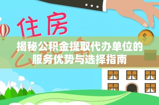 大厂揭秘公积金提取代办单位的服务优势与选择指南