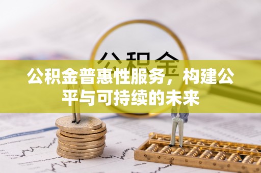 大厂公积金普惠性服务，构建公平与可持续的未来