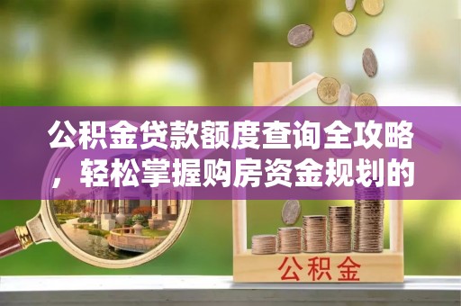 大厂公积金贷款额度查询全攻略，轻松掌握购房资金规划的关键