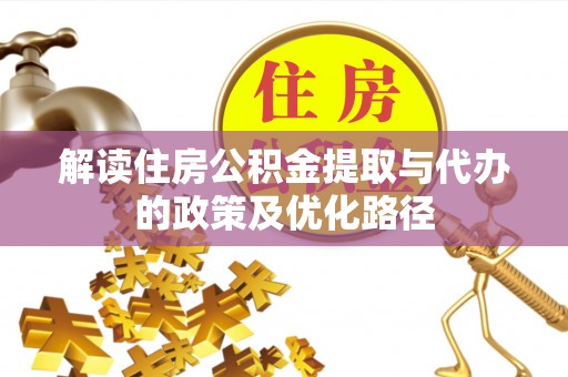 大厂解读住房公积金提取与代办的政策及优化路径
