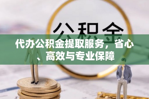 大厂代办公积金提取服务，省心、高效与专业保障