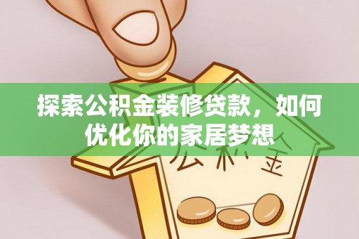 大厂探索公积金装修贷款，如何优化你的家居梦想