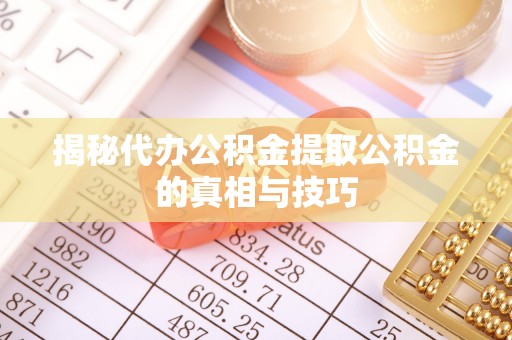 大厂揭秘代办公积金提取公积金的真相与技巧