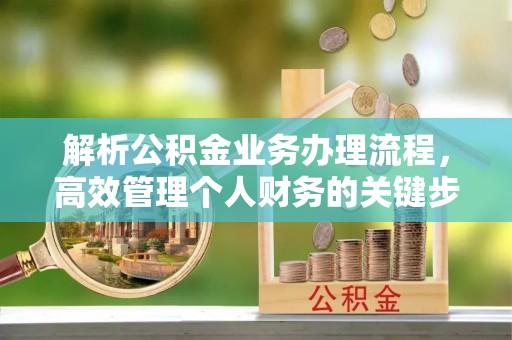 大厂解析公积金业务办理流程，高效管理个人财务的关键步骤