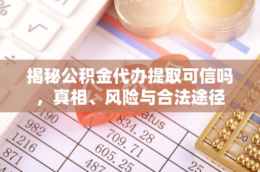 大厂揭秘公积金代办提取可信吗，真相、风险与合法途径