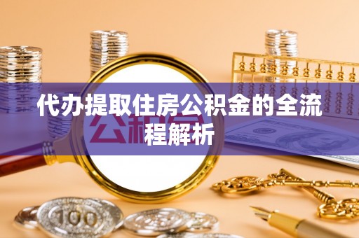 大厂代办提取住房公积金的全流程解析