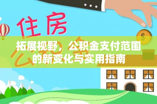 大厂拓展视野，公积金支付范围的新变化与实用指南