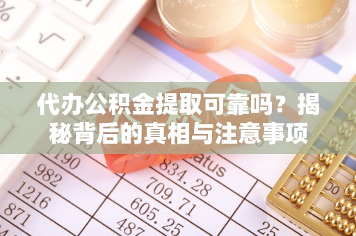 大厂代办公积金提取可靠吗？揭秘背后的真相与注意事项