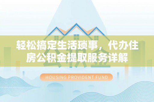 大厂轻松搞定生活琐事，代办住房公积金提取服务详解