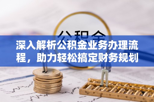 大厂深入解析公积金业务办理流程，助力轻松搞定财务规划