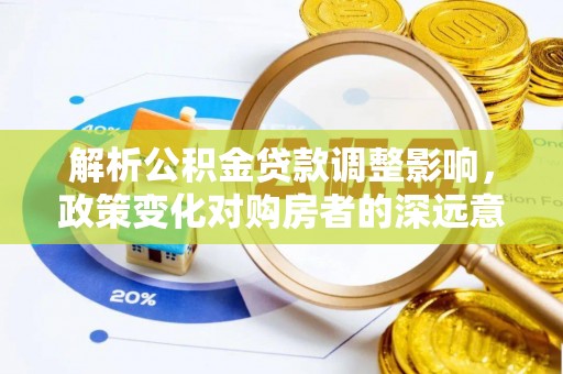大厂解析公积金贷款调整影响，政策变化对购房者的深远意义