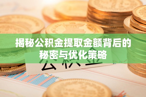 大厂揭秘公积金提取金额背后的秘密与优化策略