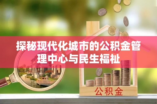 大厂探秘现代化城市的公积金管理中心与民生福祉
