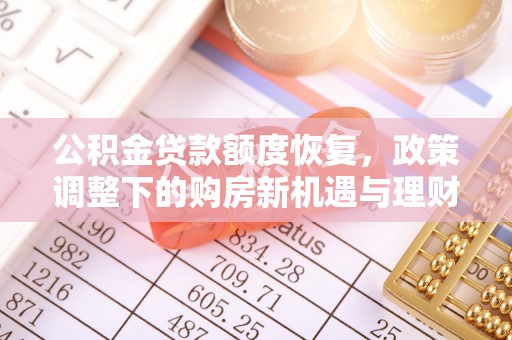 大厂公积金贷款额度恢复，政策调整下的购房新机遇与理财规划