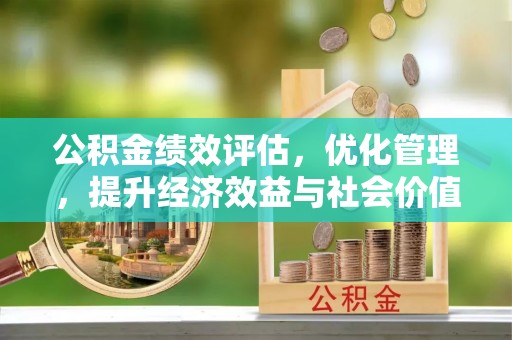 大厂公积金绩效评估，优化管理，提升经济效益与社会价值