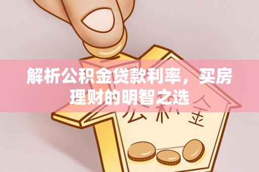 大厂解析公积金贷款利率，买房理财的明智之选