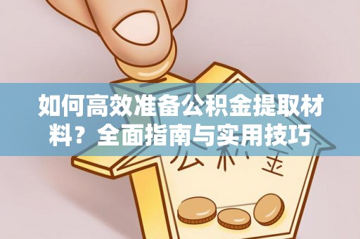 大厂如何高效准备公积金提取材料？全面指南与实用技巧