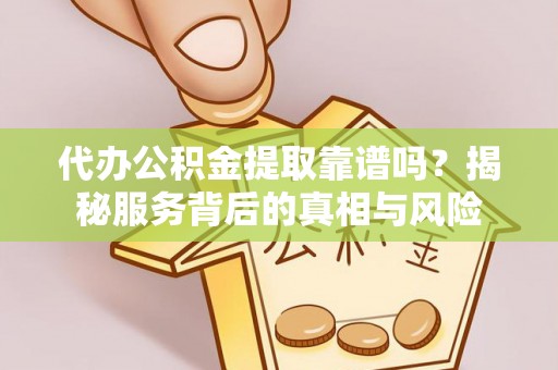 大厂代办公积金提取靠谱吗？揭秘服务背后的真相与风险