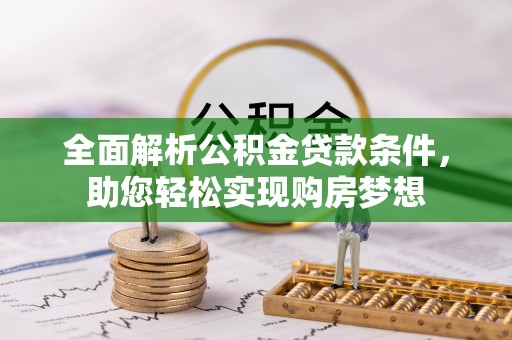 大厂全面解析公积金贷款条件，助您轻松实现购房梦想
