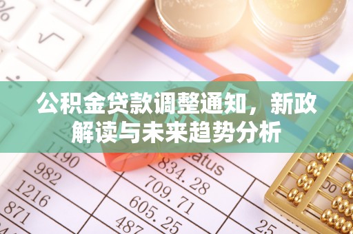 大厂公积金贷款调整通知，新政解读与未来趋势分析