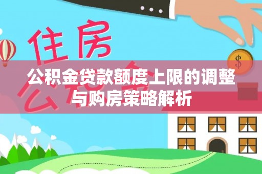 大厂公积金贷款额度上限的调整与购房策略解析