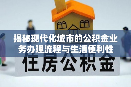 大厂揭秘现代化城市的公积金业务办理流程与生活便利性