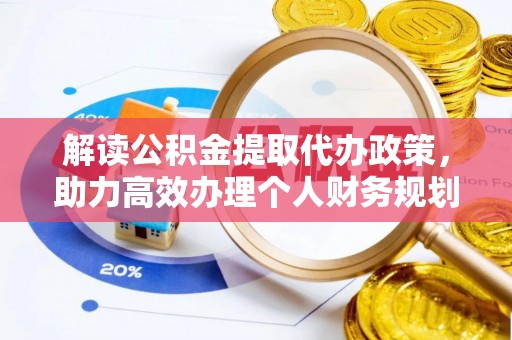 大厂解读公积金提取代办政策，助力高效办理个人财务规划