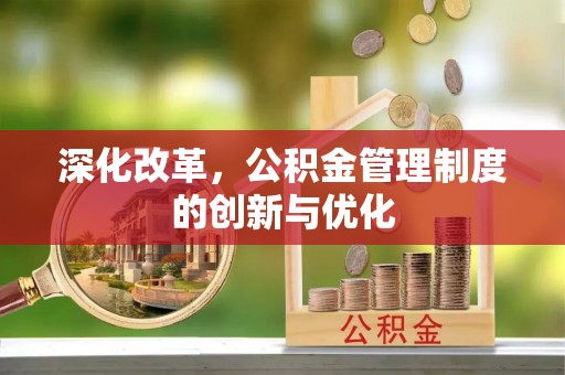 大厂深化改革，公积金管理制度的创新与优化