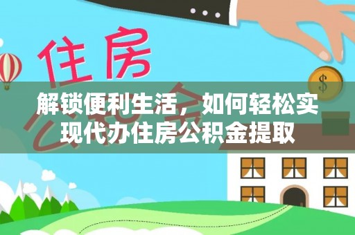 大厂解锁便利生活，如何轻松实现代办住房公积金提取