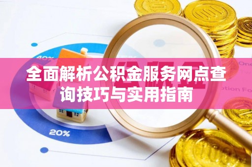 大厂全面解析公积金服务网点查询技巧与实用指南