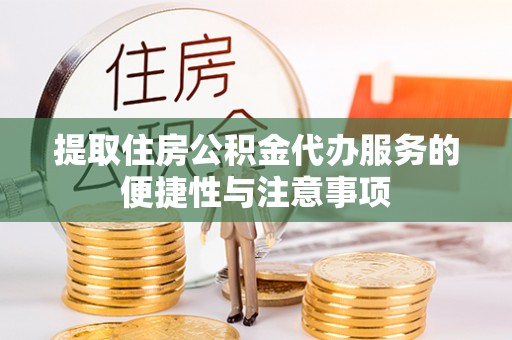 大厂提取住房公积金代办服务的便捷性与注意事项