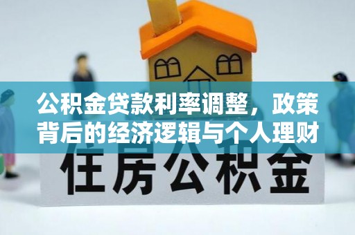 大厂公积金贷款利率调整，政策背后的经济逻辑与个人理财策略