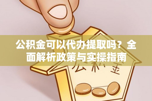 大厂公积金可以代办提取吗？全面解析政策与实操指南