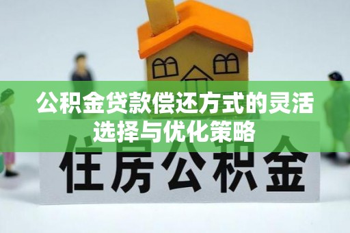 大厂公积金贷款偿还方式的灵活选择与优化策略