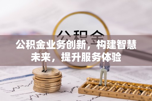 大厂公积金业务创新，构建智慧未来，提升服务体验