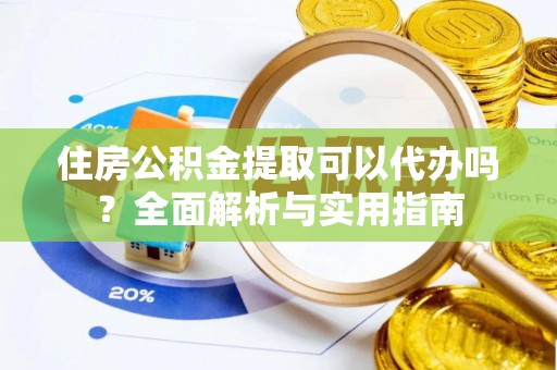 大厂住房公积金提取可以代办吗？全面解析与实用指南