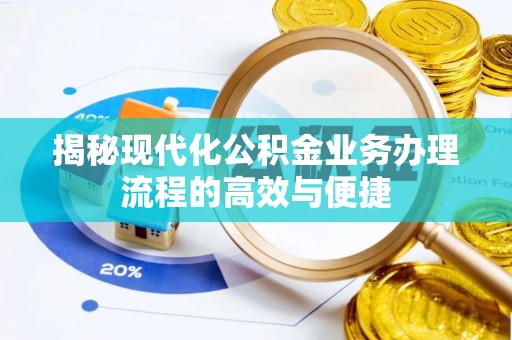 大厂揭秘现代化公积金业务办理流程的高效与便捷