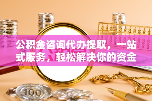 大厂公积金咨询代办提取，一站式服务，轻松解决你的资金难题