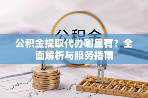 大厂公积金提取代办哪里有？全面解析与服务指南