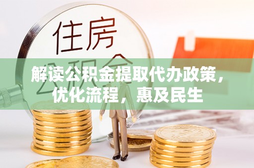大厂解读公积金提取代办政策，优化流程，惠及民生