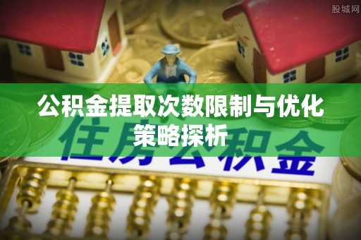 大厂公积金提取次数限制与优化策略探析