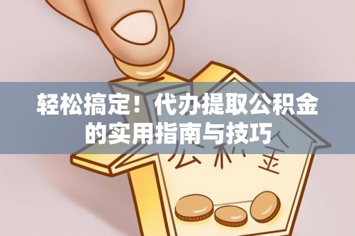大厂轻松搞定！代办提取公积金的实用指南与技巧