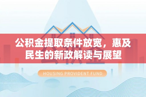 大厂公积金提取条件放宽，惠及民生的新政解读与展望