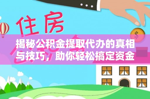 大厂揭秘公积金提取代办的真相与技巧，助你轻松搞定资金流动问题