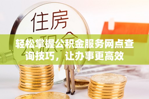 大厂轻松掌握公积金服务网点查询技巧，让办事更高效