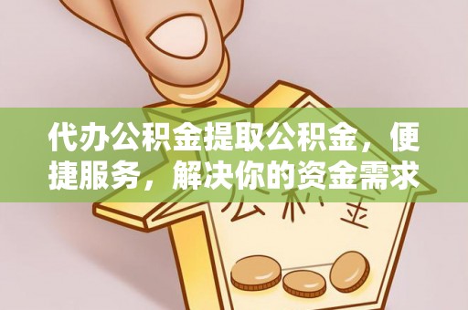 大厂代办公积金提取公积金，便捷服务，解决你的资金需求