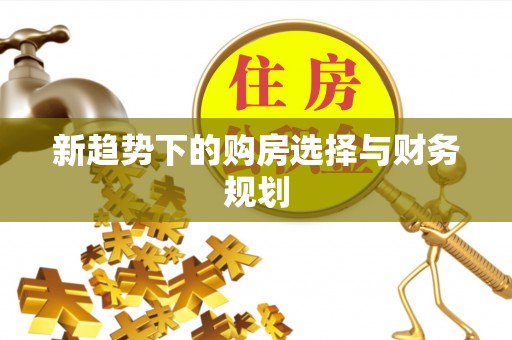 大厂新趋势下的购房选择与财务规划