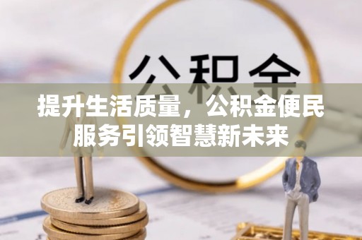 大厂提升生活质量，公积金便民服务引领智慧新未来
